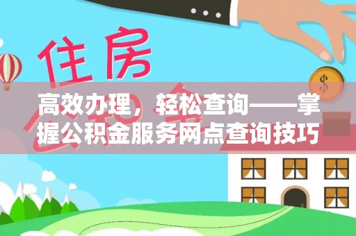 通榆高效办理，轻松查询——掌握公积金服务网点查询技巧