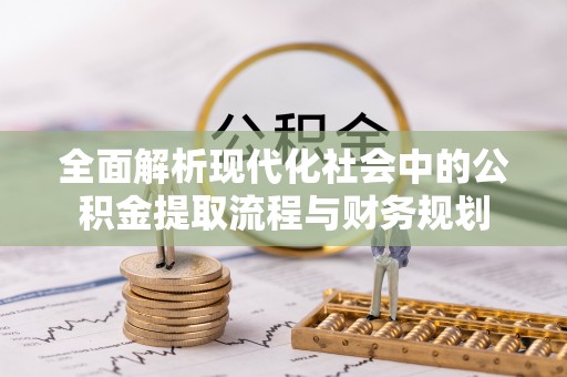通榆全面解析现代化社会中的公积金提取流程与财务规划