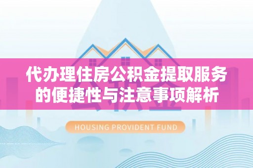 通榆代办理住房公积金提取服务的便捷性与注意事项解析