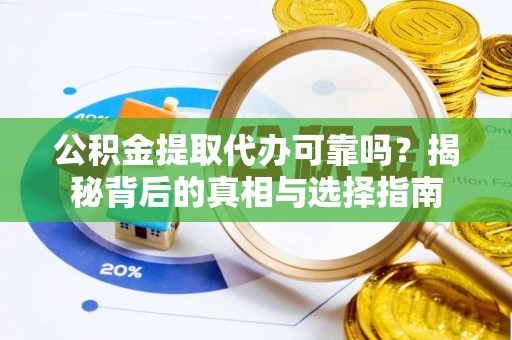 通榆公积金提取代办可靠吗？揭秘背后的真相与选择指南