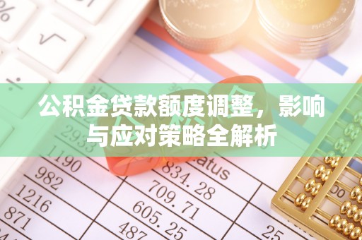通榆公积金贷款额度调整，影响与应对策略全解析