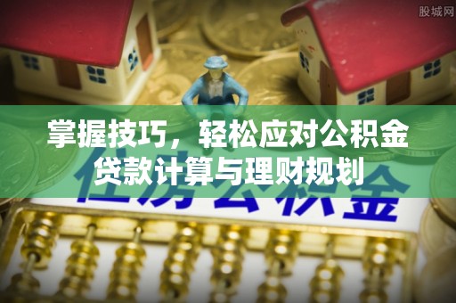 通榆掌握技巧，轻松应对公积金贷款计算与理财规划