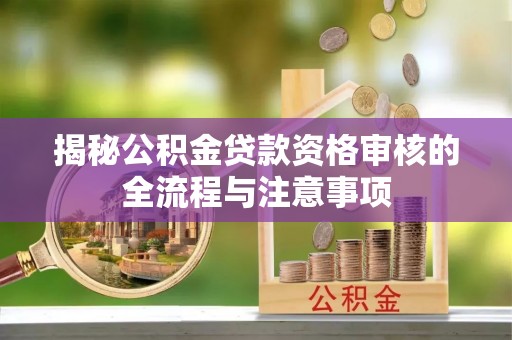 通榆揭秘公积金贷款资格审核的全流程与注意事项