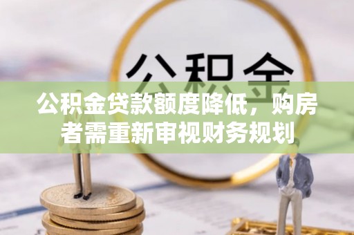 通榆公积金贷款额度降低，购房者需重新审视财务规划