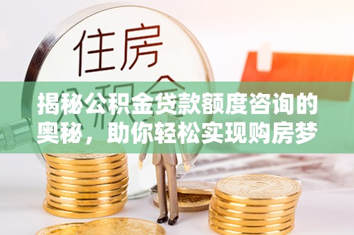通榆揭秘公积金贷款额度咨询的奥秘，助你轻松实现购房梦想