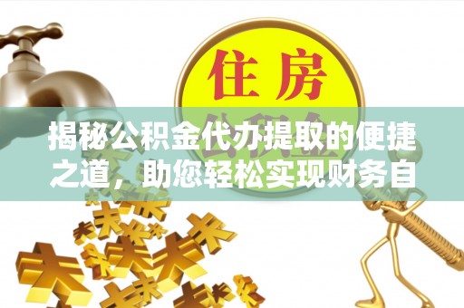 通榆揭秘公积金代办提取的便捷之道，助您轻松实现财务自由