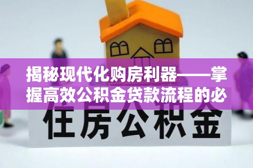 通榆揭秘现代化购房利器——掌握高效公积金贷款流程的必备指南