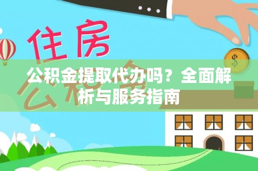 通榆公积金提取代办吗？全面解析与服务指南