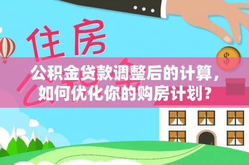 通榆公积金贷款调整后的计算，如何优化你的购房计划？