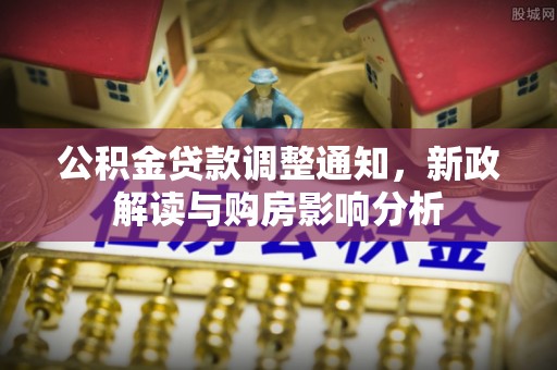 通榆公积金贷款调整通知，新政解读与购房影响分析