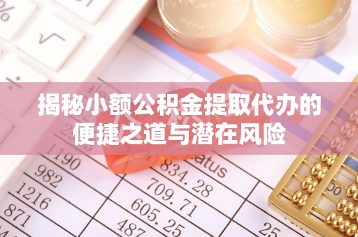 通榆揭秘小额公积金提取代办的便捷之道与潜在风险