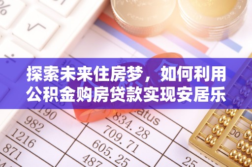 通榆探索未来住房梦，如何利用公积金购房贷款实现安居乐业