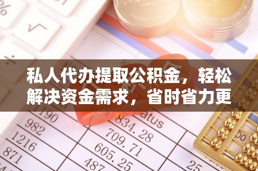 通榆私人代办提取公积金，轻松解决资金需求，省时省力更高效