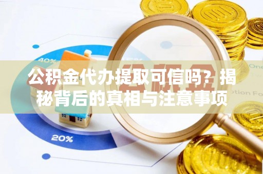 通榆公积金代办提取可信吗？揭秘背后的真相与注意事项