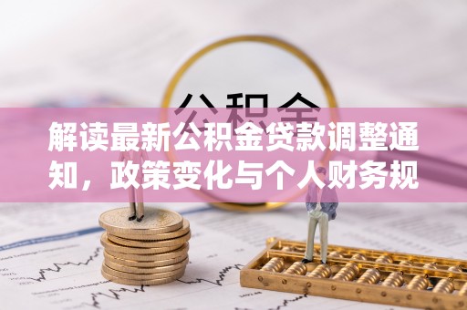 通榆解读最新公积金贷款调整通知，政策变化与个人财务规划的影响