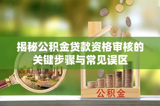通榆揭秘公积金贷款资格审核的关键步骤与常见误区