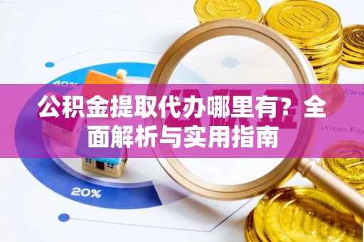 通榆公积金提取代办哪里有？全面解析与实用指南