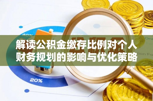 通榆解读公积金缴存比例对个人财务规划的影响与优化策略