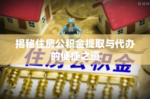 通榆揭秘住房公积金提取与代办的便捷之道