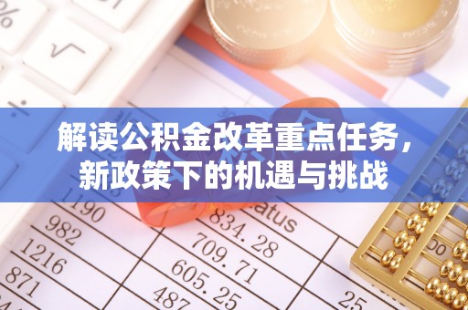 通榆解读公积金改革重点任务，新政策下的机遇与挑战