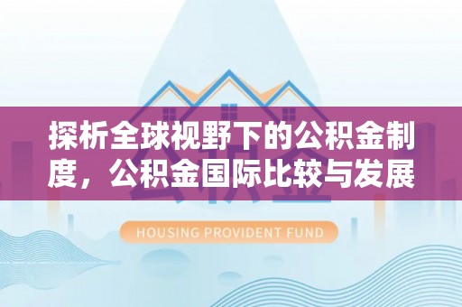 通榆探析全球视野下的公积金制度，公积金国际比较与发展趋势
