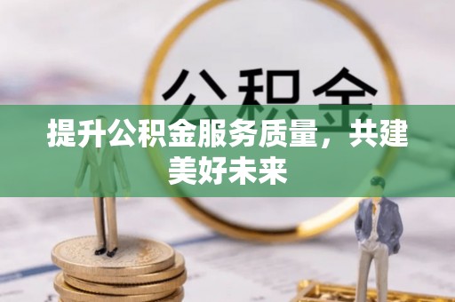 通榆提升公积金服务质量，共建美好未来