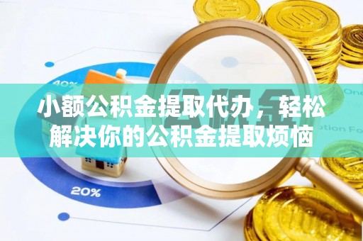 通榆小额公积金提取代办，轻松解决你的公积金提取烦恼