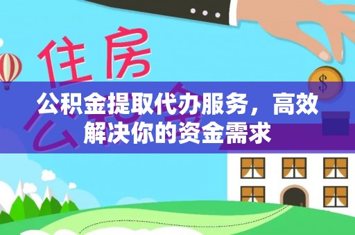 通榆公积金提取代办服务，高效解决你的资金需求