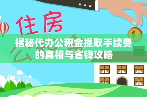 通榆揭秘代办公积金提取手续费的真相与省钱攻略