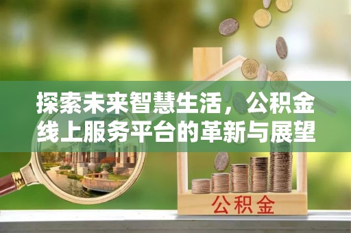 通榆探索未来智慧生活，公积金线上服务平台的革新与展望