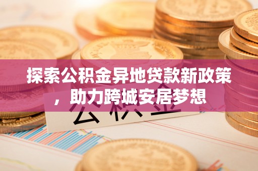 通榆探索公积金异地贷款新政策，助力跨城安居梦想