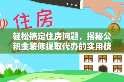 通榆轻松搞定住房问题，揭秘公积金装修提取代办的实用技巧