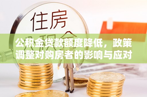 通榆公积金贷款额度降低，政策调整对购房者的影响与应对策略