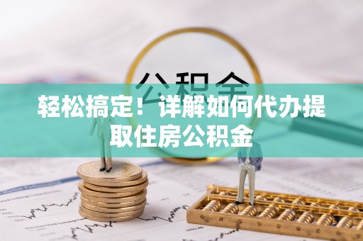 通榆轻松搞定！详解如何代办提取住房公积金