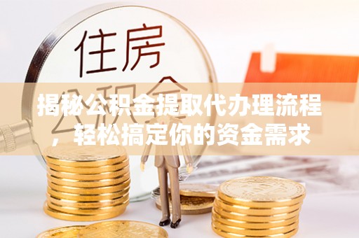 通榆揭秘公积金提取代办理流程，轻松搞定你的资金需求