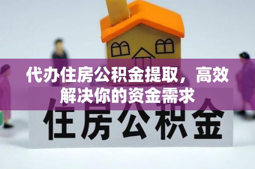 通榆代办住房公积金提取，高效解决你的资金需求