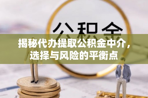 通榆揭秘代办提取公积金中介，选择与风险的平衡点