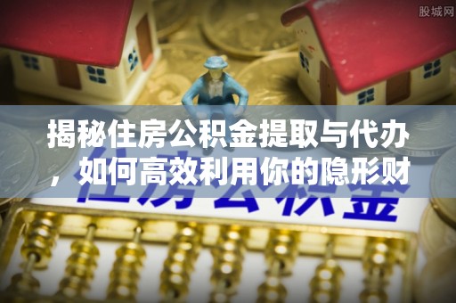 通榆揭秘住房公积金提取与代办，如何高效利用你的隐形财富？