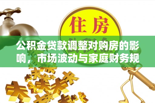 通榆公积金贷款调整对购房的影响，市场波动与家庭财务规划