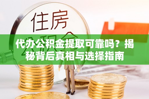 通榆代办公积金提取可靠吗？揭秘背后真相与选择指南
