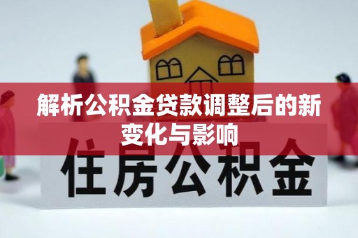 通榆解析公积金贷款调整后的新变化与影响