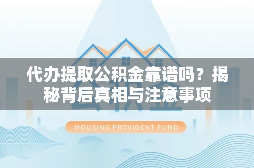 通榆代办提取公积金靠谱吗？揭秘背后真相与注意事项