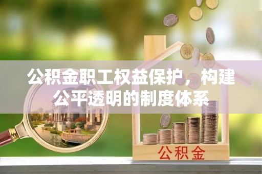 通榆公积金职工权益保护，构建公平透明的制度体系
