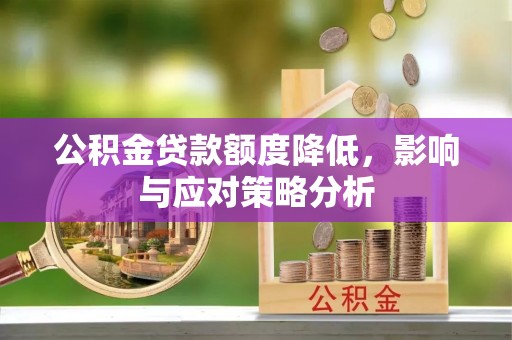 通榆公积金贷款额度降低，影响与应对策略分析
