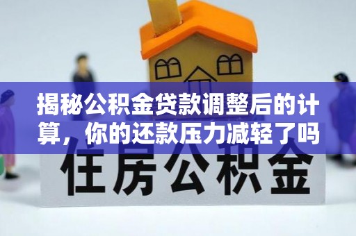 通榆揭秘公积金贷款调整后的计算，你的还款压力减轻了吗？