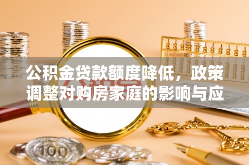 通榆公积金贷款额度降低，政策调整对购房家庭的影响与应对策略