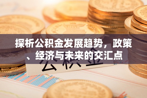 通榆探析公积金发展趋势，政策、经济与未来的交汇点