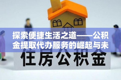 通榆探索便捷生活之道——公积金提取代办服务的崛起与未来