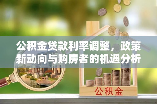 通榆公积金贷款利率调整，政策新动向与购房者的机遇分析