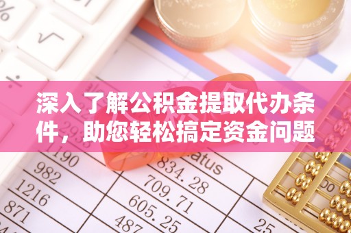 通榆深入了解公积金提取代办条件，助您轻松搞定资金问题